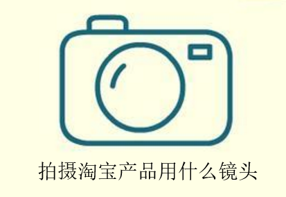 拍摄淘宝产品用什么镜头效果更好?