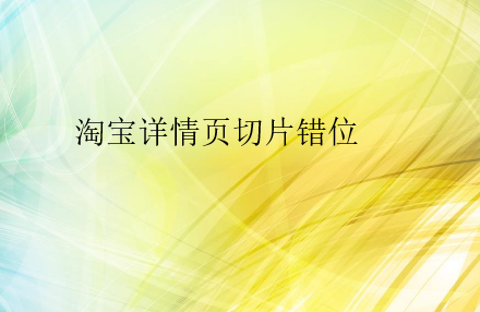 淘宝详情页切片错位怎么办？