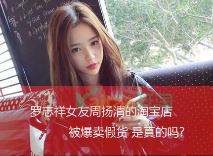 罗志祥女友周扬青的淘宝店被爆卖假货 是真的吗?