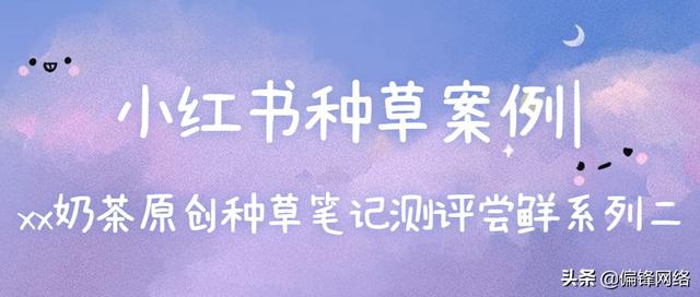 小红书种草案例|xx奶茶饮料原创笔记测评尝鲜系列二 小红书种草案例|xx奶茶饮料原创笔记测评尝鲜系列二