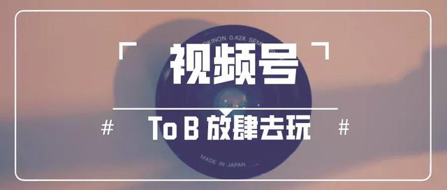 当 To B 营销遇上视频号，内容当先