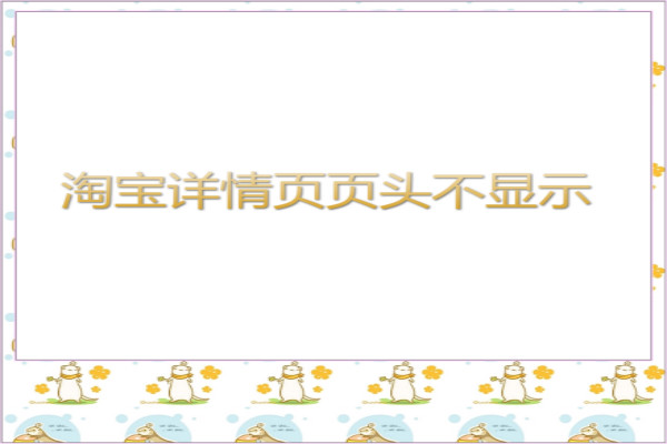 淘宝详情页页头不显示怎么办？