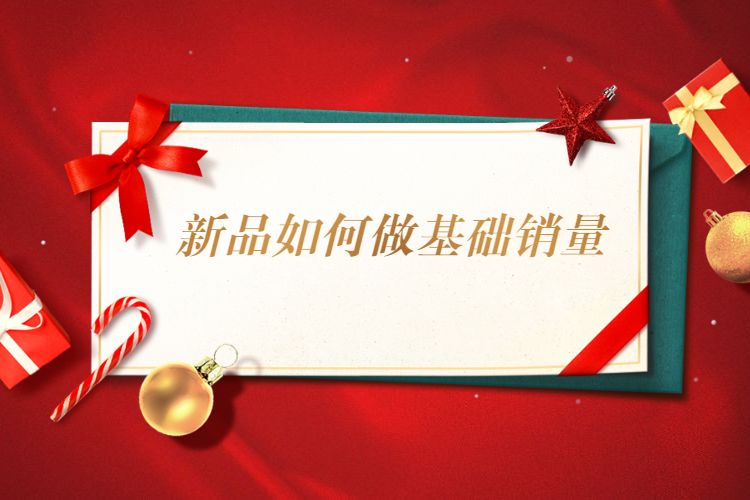 淘宝新品如何做基础销量？淘宝新品怎么破零？