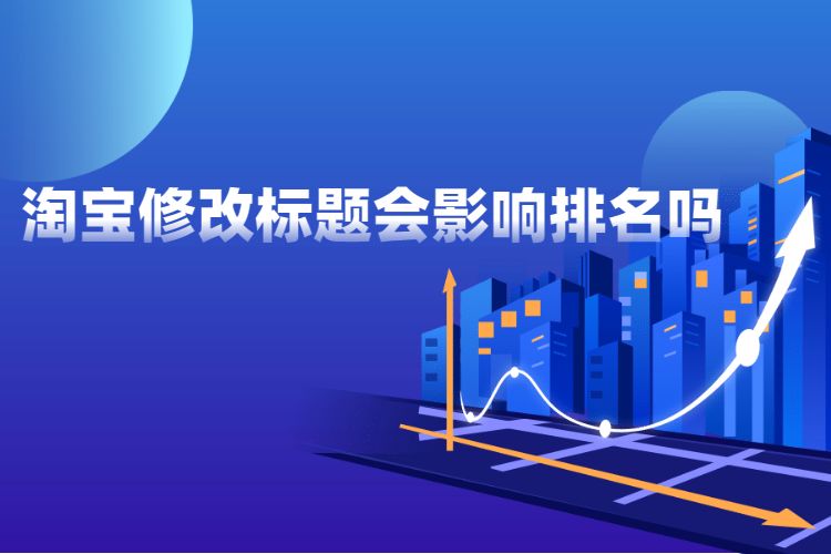 淘宝修改标题会影响排名吗？如何做好淘宝商品标题修改？
