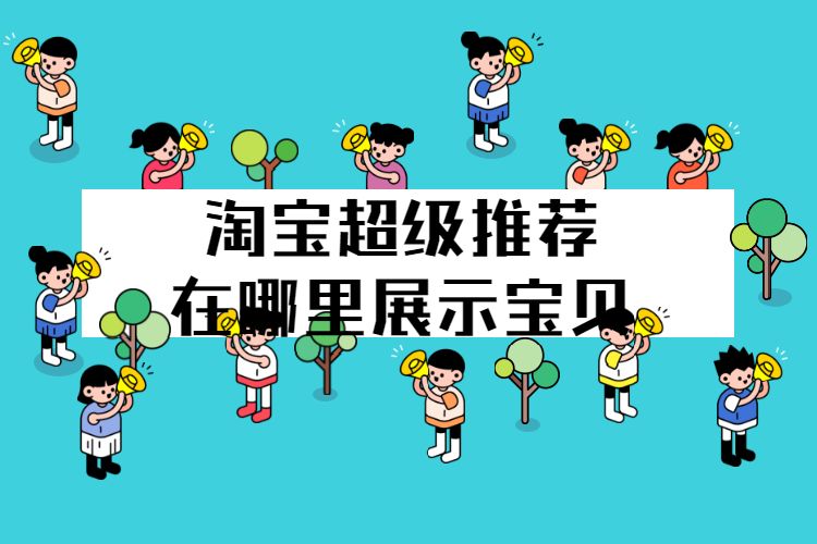 淘宝超级推荐在哪里展示宝贝？淘宝超级推荐展示位置