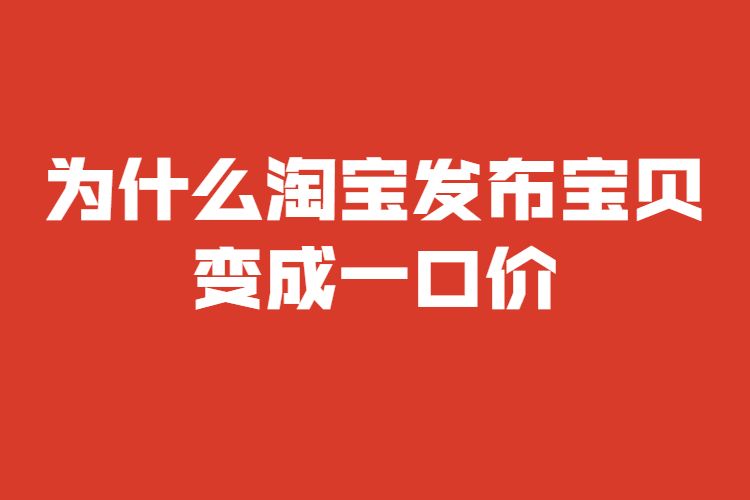 为什么淘宝发布宝贝变成一口价？