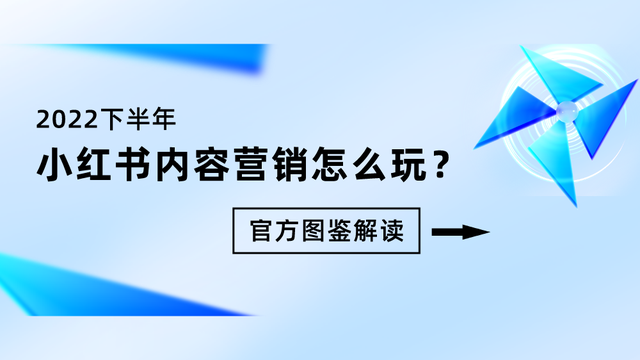 2022下半年小红书内容营销怎么玩？丨官方图鉴解读