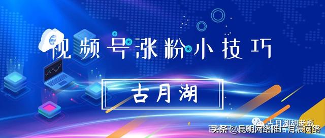 视频号涨粉的一些小技巧 视频号涨粉的一些小技巧