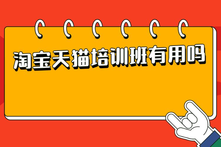 淘宝天猫培训班有用吗？有参加淘宝天猫培训班的必要吗？