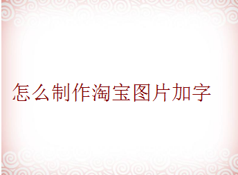 怎么制作淘宝图片加字？这样做更加高大上