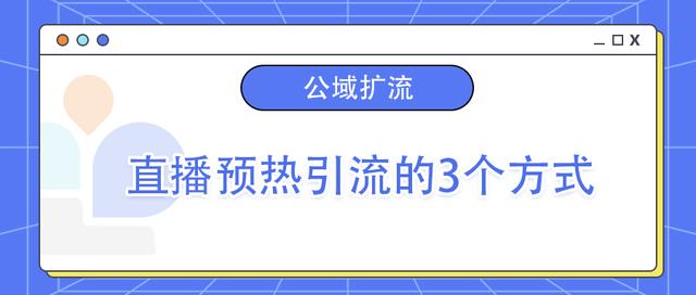 视频号直播预热引流的3个方式,学完即用 视频号直播预热引流的3个方式,学完即用