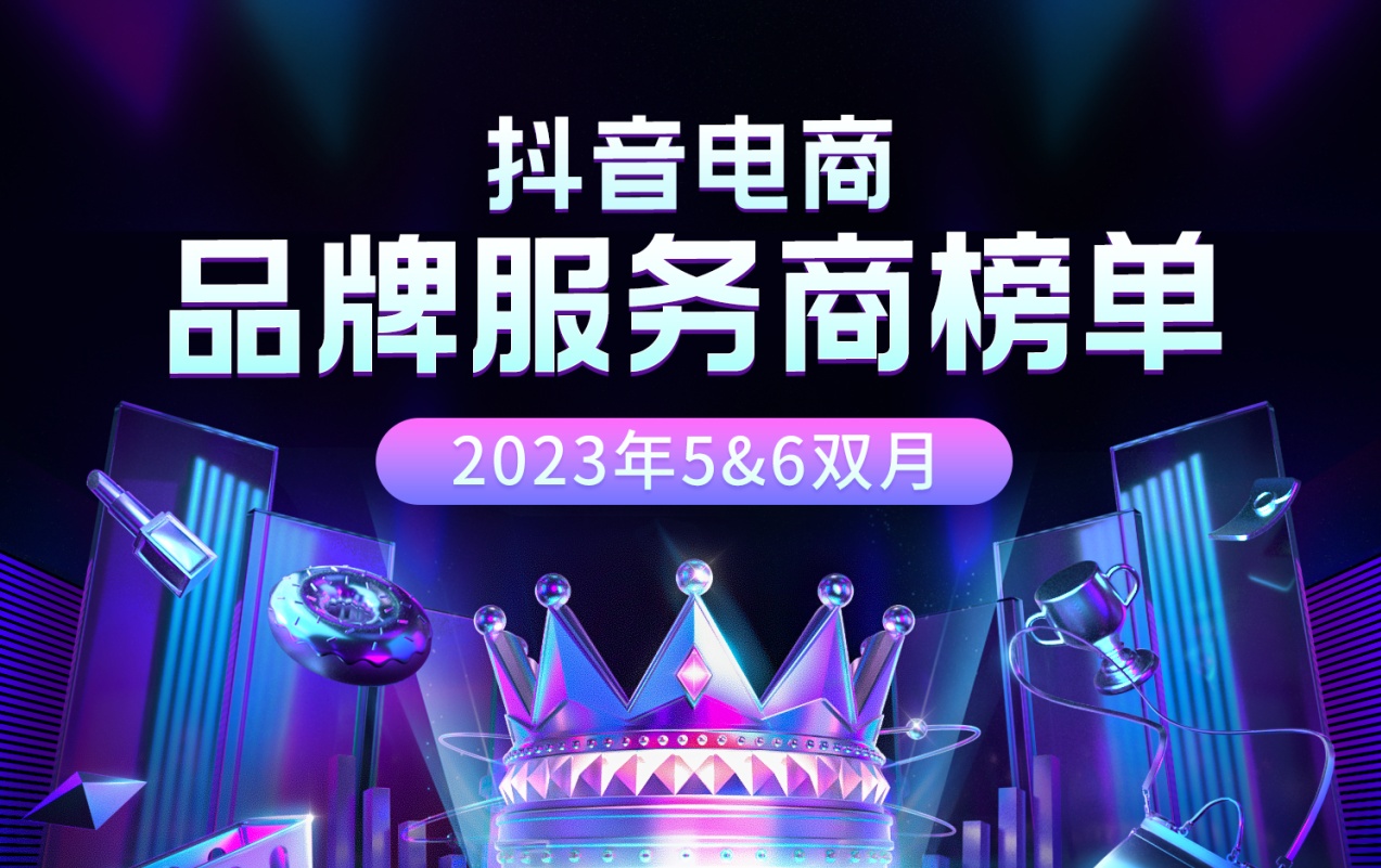 抖音电商发布品牌服务商2023年度5&6月榜单：分为综合榜和增长榜