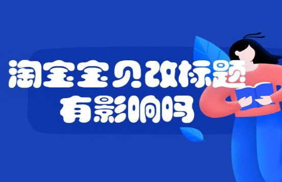 淘宝宝贝改标题有影响吗?淘宝宝贝改标题有什么影响?