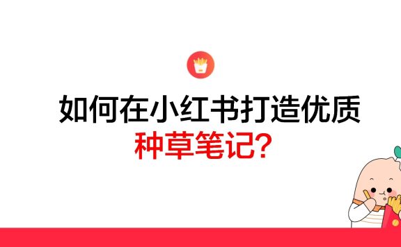 2022小红书如何打造优质种草笔记？