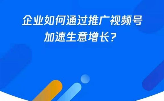 企业如何通过推广视频号加速生意增长？