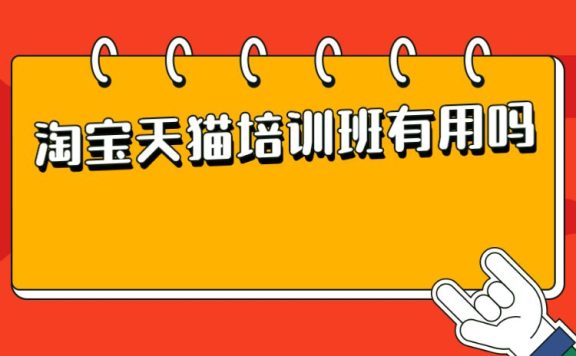 淘宝天猫培训班有用吗？有参加淘宝天猫培训班的必要吗？