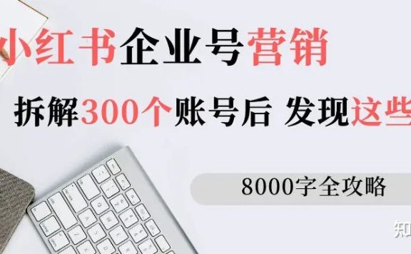 小红书企业号营销:拆解300个账号,发现了这些套路(8000 …