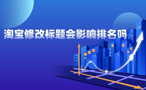 淘宝修改标题会影响排名吗？如何做好淘宝商品标题修改？