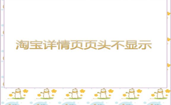 淘宝详情页页头不显示怎么办？