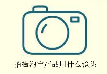 拍摄淘宝产品用什么镜头效果更好?