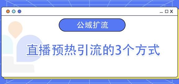 视频号直播预热引流的3个方式，学完即用