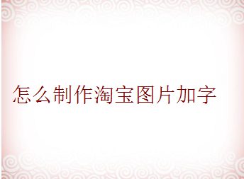 怎么制作淘宝图片加字？这样做更加高大上